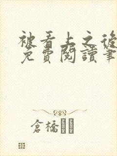 被看上之后全文免费阅读笔趣阁