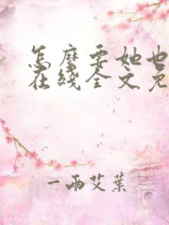 怎么要她也不够在线全文免费阅读笔趣阁第