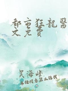都市狂龙医仙全文免费