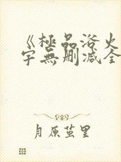 《极品浴火》杨宇无删减全文阅读txt