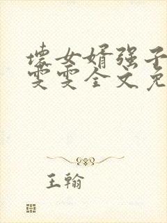 坏女婿强子岳母雯雯全文免费阅读