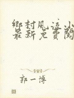 乡村风流小神医最新免费阅读