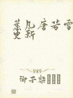 叶凡唐若雪最新更新