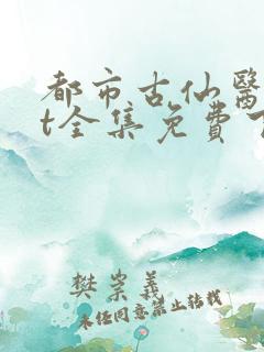 都市古仙医txt全集免费下载