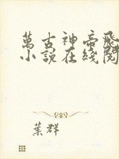 万古神帝飞天鱼小说在线阅读全文