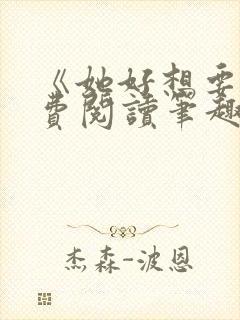 《她好想要》免费阅读笔趣阁无弹窗