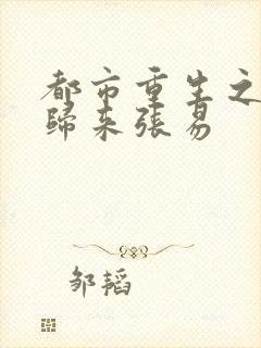 都市重生之仙帝归来张易