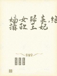 嫡女归来,绝世摄政王妃