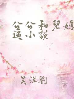 公公和儿媳妇搞逼小说