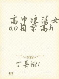 高中浪荡女挨cao日常高h