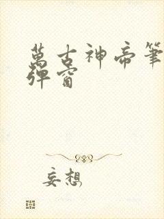 万古神帝笔趣无弹窗
