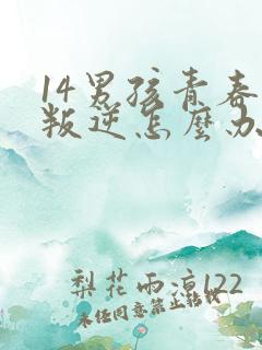 14男孩青春期叛逆怎么办