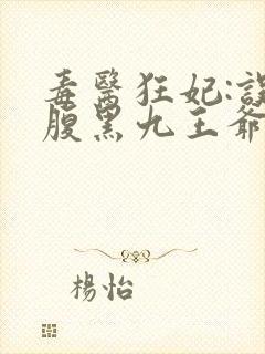 毒医狂妃:误惹腹黑九王爷全文免费阅读