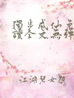 独步成仙免费阅读全文无弹窗