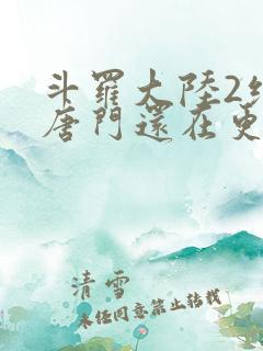 斗罗大陆2绝世唐门还在更新吗