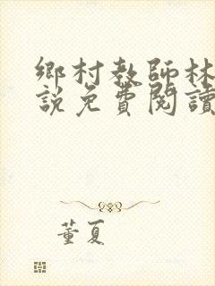 乡村教师林越小说免费阅读最新章节更新时间