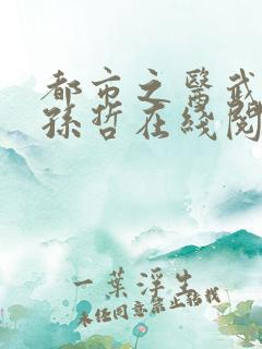 都市之医武风流孙哲在线阅读