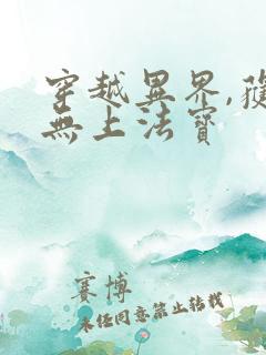 穿越异界,获得无上法宝