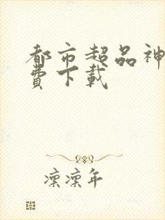 都市超品神医免费下载