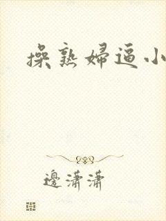 操熟妇逼小说