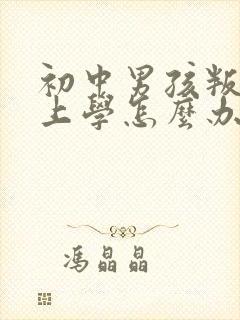 初中男孩叛逆不上学怎么办