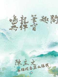 鸣龙笔趣阁网站无弹窗