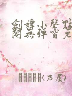 剑婢小声点笔趣阁无弹窗免费阅读全文