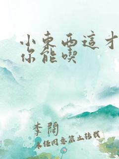 小东西这才一根你能吃