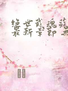 绝世武魂苏莫 最新章节 无弹窗
