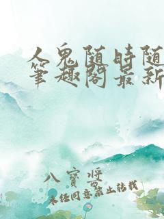 人鬼随时随地做笔趣阁最新章节更新