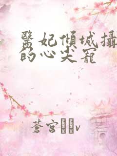 医妃倾城摄政王的心尖宠