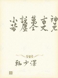 小说万古神帝张若尘全文免费阅读