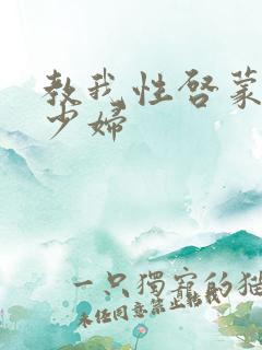 教我性启蒙邻居少妇