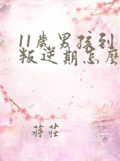11岁男孩到了叛逆期怎么办