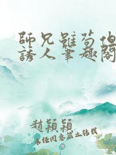 师兄虽苟但实在诱人笔趣阁无弹窗