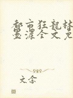 都市狂龙林阳秦墨浓全文免费阅读