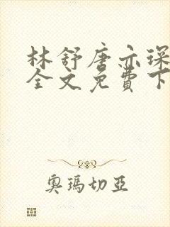 林舒唐亦琛正版全文免费下载