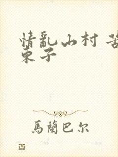 情乱山村 苦心东子