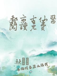都市古仙医免费阅读免费