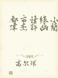 都市情缘小说李伟杰许幽兰免费阅读