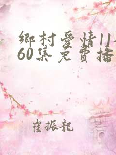 乡村爱情11全60集免费播放