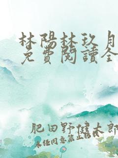 林阳林玖月小说免费阅读全文无弹窗