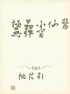 极品小仙医小说无弹窗