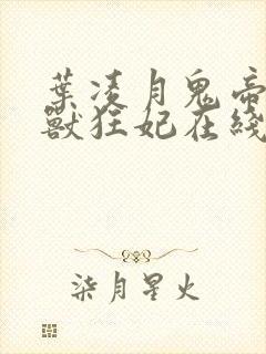 叶凌月鬼帝的驭兽狂妃在线阅读