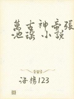 万古神帝张若尘池瑶 小说
