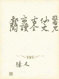 都市古仙医免费阅读全文免费阅读正版