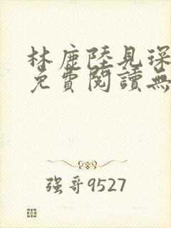 林鹿陆见琛全文免费阅读无弹窗