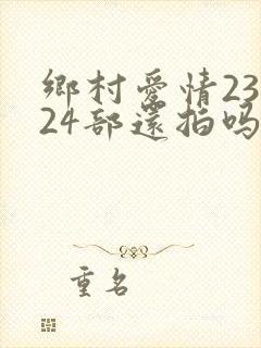 乡村爱情23部24部还拍吗
