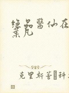 绝品医仙在都市叶凡