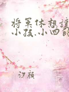 将军休想让我生小孩.小四的田园生活
